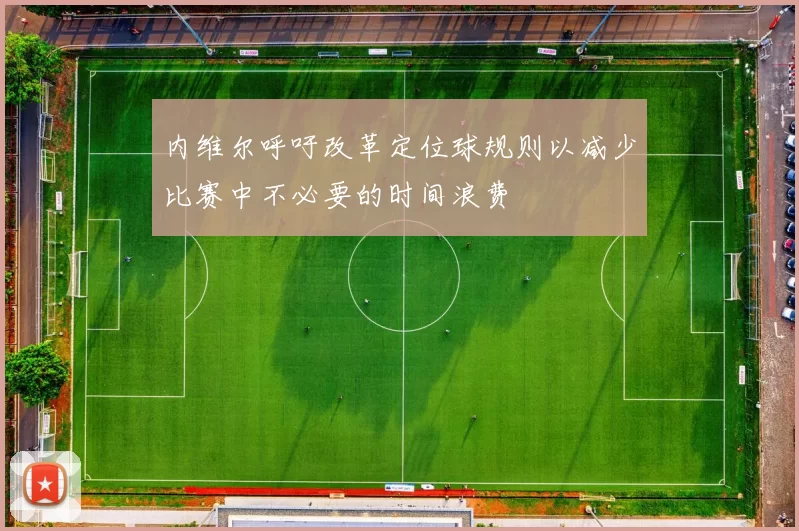 内维尔呼吁改革定位球规则以减少比赛中不必要的时间浪费
