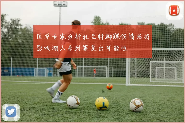 医学专家分析杜兰特脚踝伤情或将影响湖人系列赛复出可能性