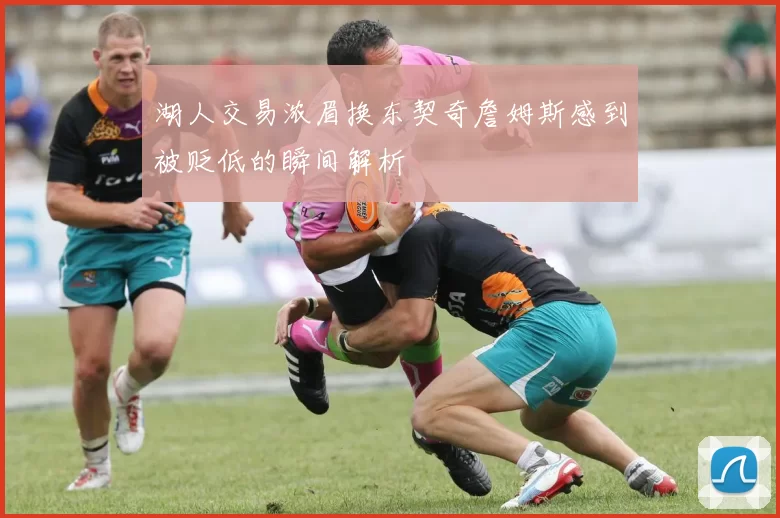 湖人交易浓眉换东契奇詹姆斯感到被贬低的瞬间解析