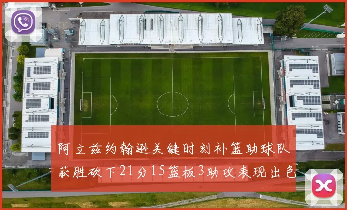 阿立兹约翰逊关键时刻补篮助球队获胜砍下21分15篮板3助攻表现出色