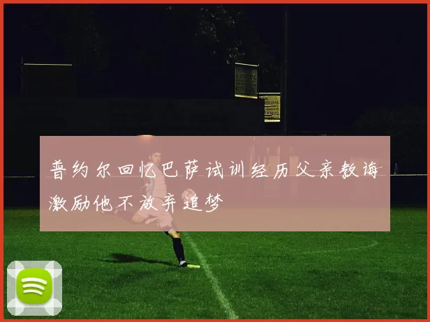 普约尔回忆巴萨试训经历父亲教诲激励他不放弃追梦