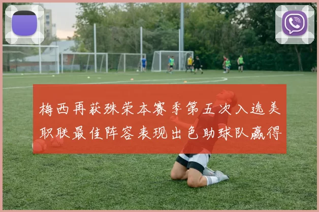 梅西再获殊荣本赛季第五次入选美职联最佳阵容表现出色助球队赢得胜利