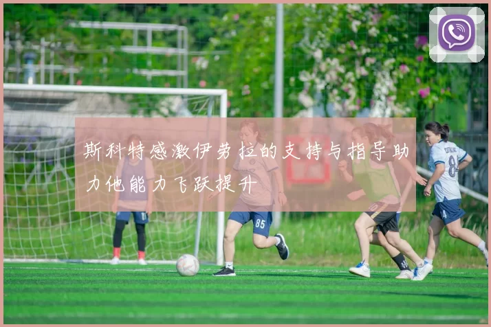 斯科特感激伊劳拉的支持与指导助力他能力飞跃提升