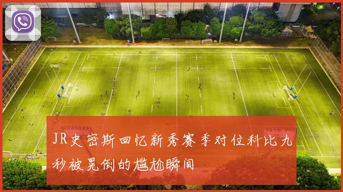JR史密斯回忆新秀赛季对位科比九秒被晃倒的尴尬瞬间