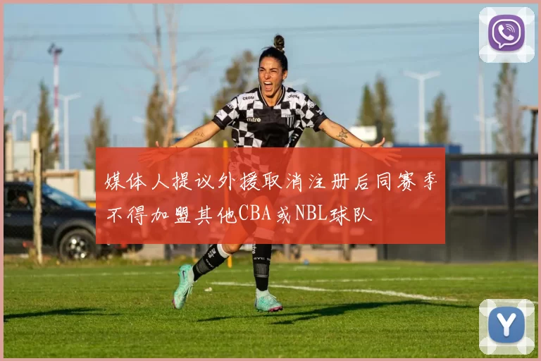 媒体人提议外援取消注册后同赛季不得加盟其他CBA或NBL球队