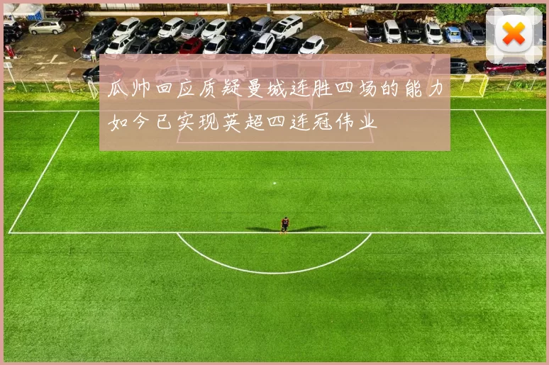 瓜帅回应质疑曼城连胜四场的能力如今已实现英超四连冠伟业