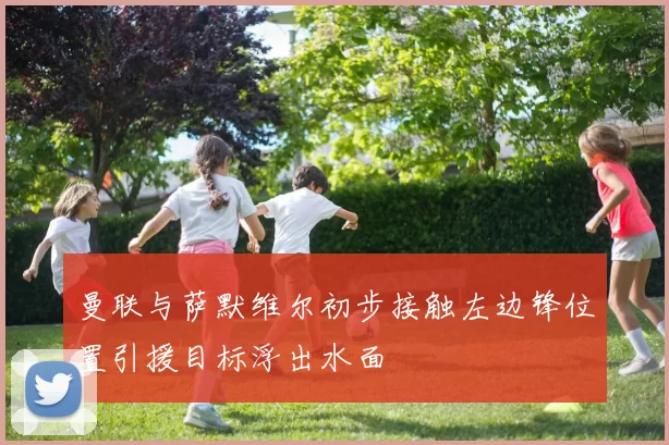 曼联与萨默维尔初步接触左边锋位置引援目标浮出水面