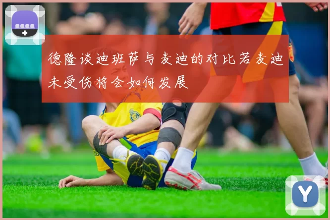 德隆谈迪班萨与麦迪的对比若麦迪未受伤将会如何发展